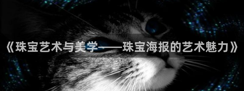 新航娱乐值得买吗：《珠宝艺术与美学——珠宝海报的艺术魅力》