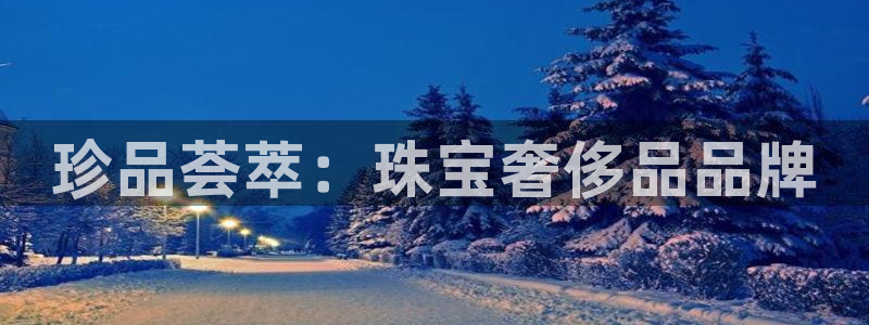 新航娱乐扣款：珍品荟萃：珠宝奢侈品品牌