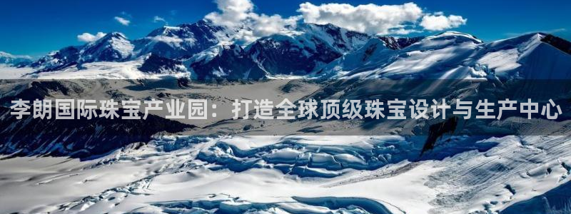 新航娱乐传媒招聘信息网：李朗国际珠宝产业园：打造全球顶级珠宝