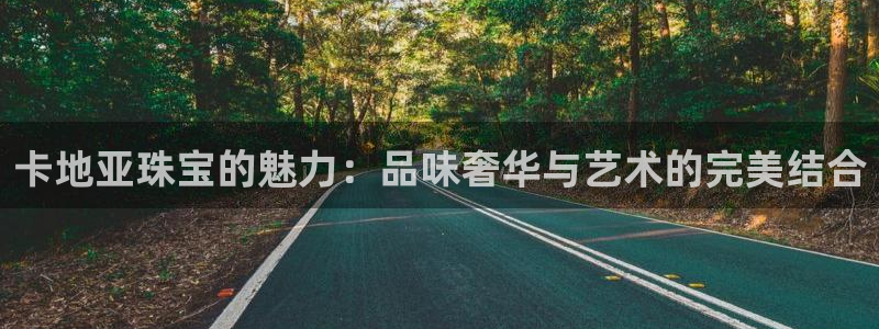 邯大新航娱乐：卡地亚珠宝的魅力：品味奢华与艺术的完美结合