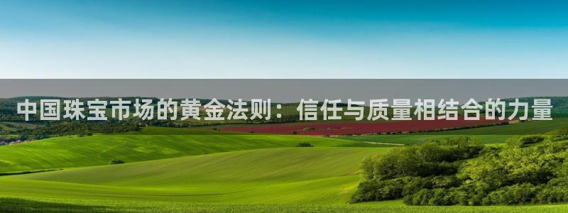 新航娱乐传媒招聘信息：中国珠宝市场的黄金法则：信任与质量相结