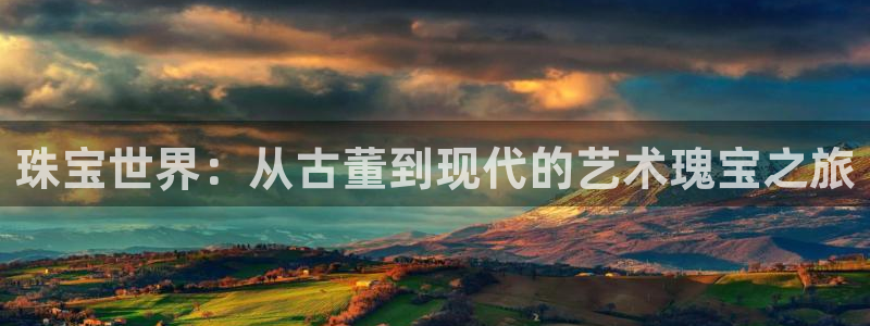 新航娱乐客服电话：珠宝世界：从古董到现代的艺术瑰宝之旅