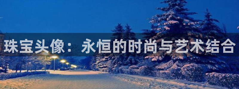 新航娱乐值得买吗：珠宝头像：永恒的时尚与艺术结合
