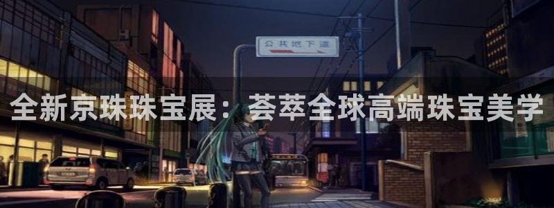 新航娱乐艺人：全新京珠珠宝展：荟萃全球高端珠宝美学
