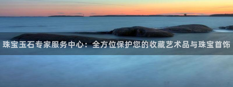 新航娱乐q被骗：珠宝玉石专家服务中心：全方位保护您的收藏艺术