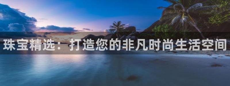 新航娱乐传媒招聘信息：珠宝精选：打造您的非凡时尚生活空间