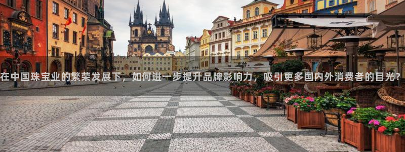 萧山娱乐新航母阿里巴巴：在中国珠宝业的繁荣发展下，如何进一步