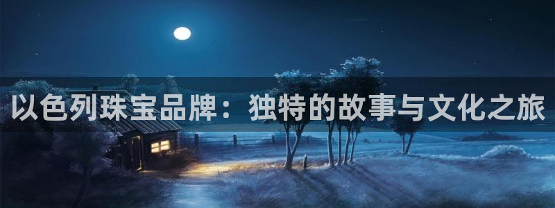 新航娱乐属于什么档次：以色列珠宝品牌：独特的故事与文化之旅