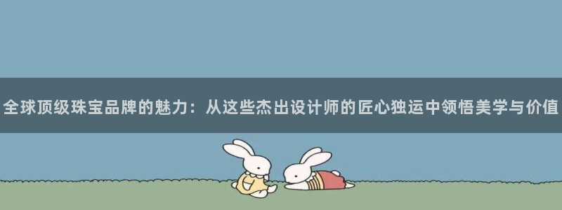新航娱乐值得买吗：全球顶级珠宝品牌的魅力：从这些杰出设计师的