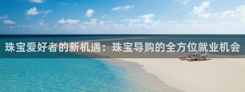 新航娱乐安卓版下载：珠宝爱好者的新机遇：珠宝导购的全方位就业