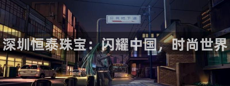 新航娱乐集团最新消息：深圳恒泰珠宝：闪耀中国，时尚世界