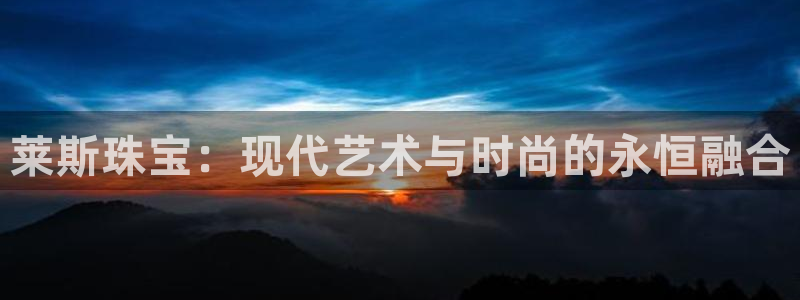 新航虚拟娱乐:莱斯珠宝:现代艺术与时尚的永恒融合