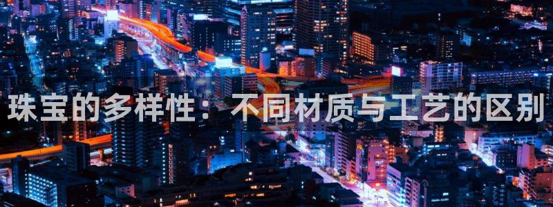 新航娱乐是干嘛的:珠宝的多样性:不同材质与工艺的区别